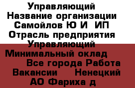 Управляющий › Название организации ­ Самойлов Ю.И, ИП › Отрасль предприятия ­ Управляющий › Минимальный оклад ­ 35 000 - Все города Работа » Вакансии   . Ненецкий АО,Фариха д.